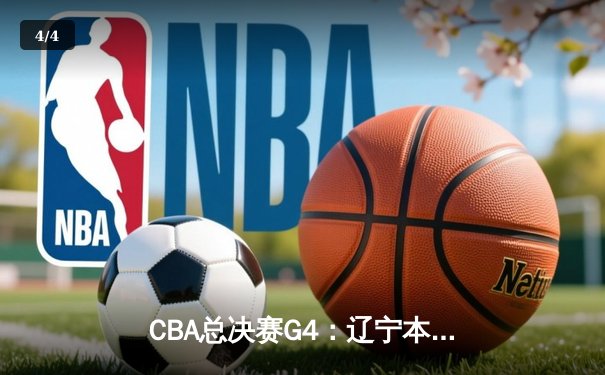 CBA总决赛G4：辽宁本钢加时险胜浙江广厦，总比分3-1夺赛点 - 4