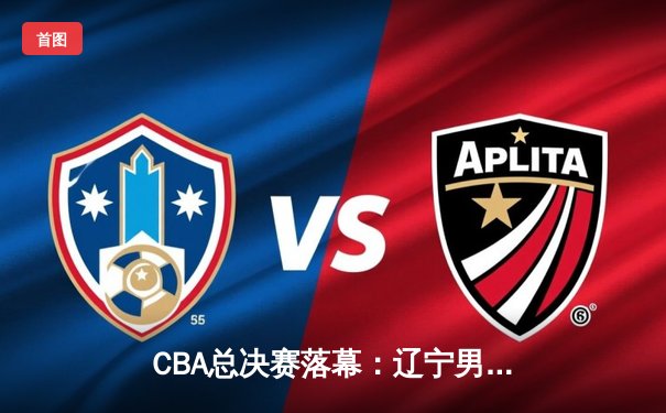 CBA总决赛落幕：辽宁男篮力克新疆成功卫冕，赵继伟荣膺FMVP