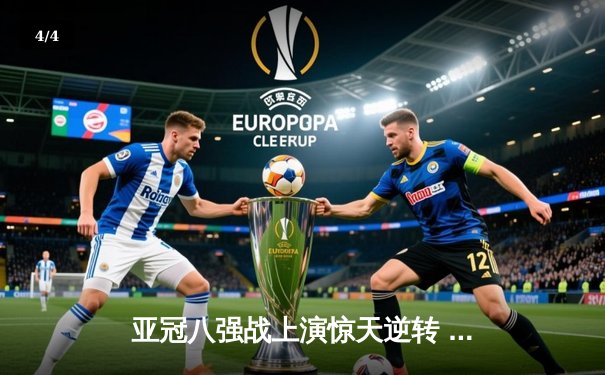 亚冠八强战上演惊天逆转 利雅得新月补时绝杀晋级 - 4