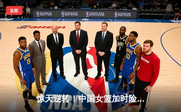 惊天逆转！中国女篮加时险胜日本 时隔12年重夺亚洲杯冠军