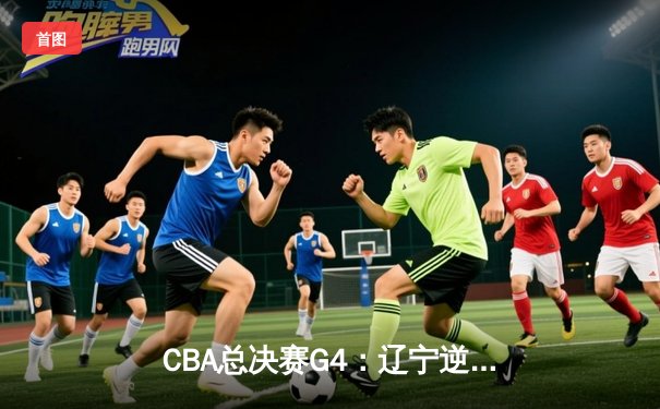 CBA总决赛G4：辽宁逆转新疆成功卫冕 赵继伟荣膺FMVP