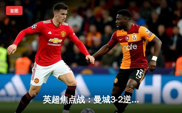 英超焦点战：曼城3-2逆转曼联，斯特林梅开二度闪耀全场