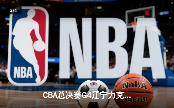 CBA总决赛G4辽宁力克新疆总分3-0 弗格34分赵继伟准三双 - 2