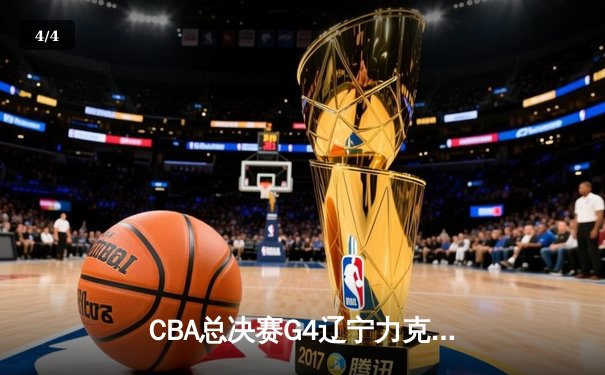 CBA总决赛G4辽宁力克新疆总分3-0 弗格34分赵继伟准三双 - 4
