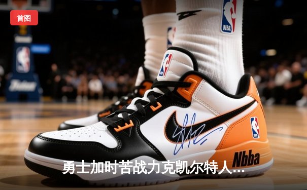 勇士加时苦战力克凯尔特人 库里37分创纪录之夜锁定胜局