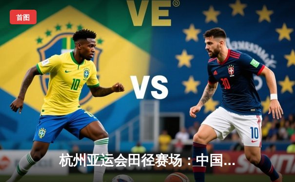 杭州亚运会田径赛场：中国选手谢震业百米飞人大战夺金，创造赛季最佳战绩