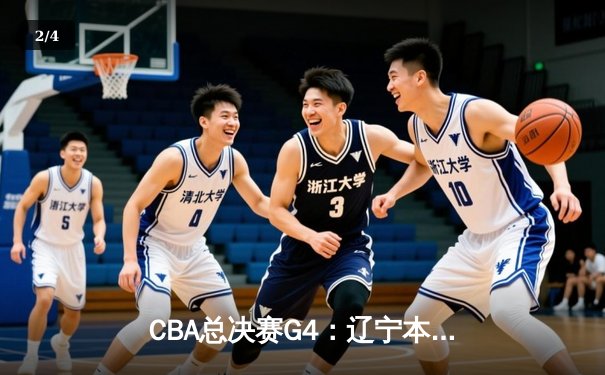 CBA总决赛G4：辽宁本钢力克广东宏远，总比分3比1拿下赛点 - 2