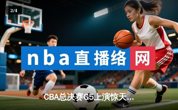 CBA总决赛G5上演惊天逆转，辽宁本钢加时险胜广东宏远成功卫冕 - 2