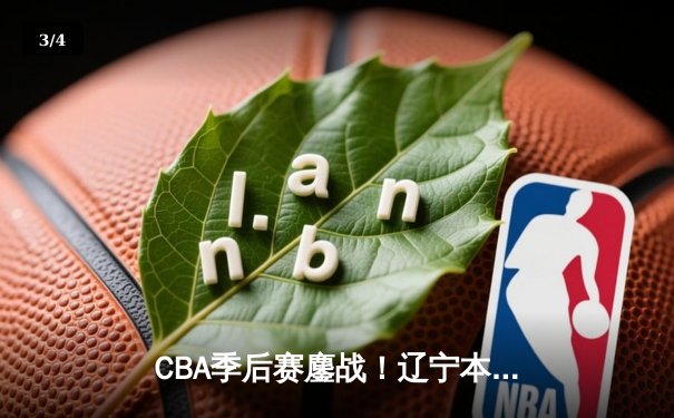 CBA季后赛鏖战！辽宁本钢加时逆转广东宏远 赵继伟33分创生涯新高 - 3