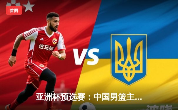 亚洲杯预选赛：中国男篮主场不敌日本，三分命中率成致命短板