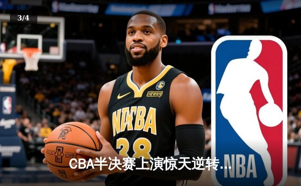 CBA半决赛上演惊天逆转 辽宁本钢加时险胜广东宏远总分2-1领先 - 3