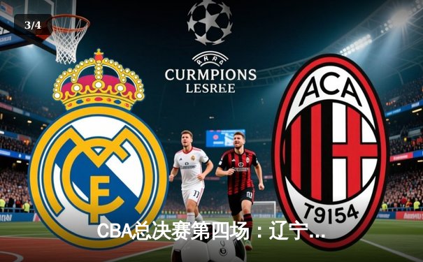 CBA总决赛第四场：辽宁逆转新疆锁定赛点，赵继伟关键三分定乾坤 - 3