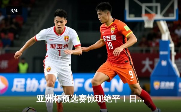 亚洲杯预选赛惊现绝平！日本队补时阶段连入两球3-3战平澳大利亚 - 3