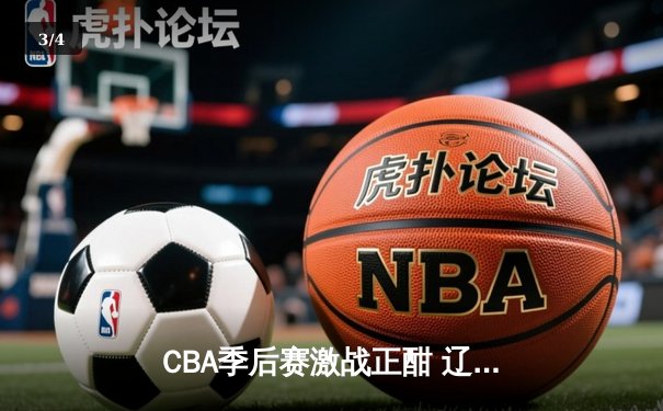 CBA季后赛激战正酣 辽宁本钢加时险胜广东东莞大益 - 3