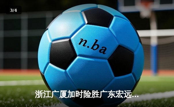 浙江广厦加时险胜广东宏远 胡金秋35+18统治内线 - 3