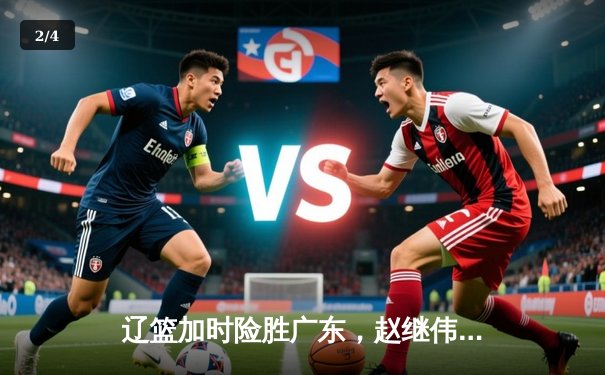 辽篮加时险胜广东，赵继伟37分导演逆转好戏 - 2