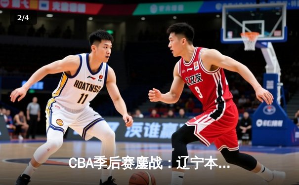 CBA季后赛鏖战：辽宁本钢加时逆转广东宏远，赵继伟砍35分创生涯新高 - 2