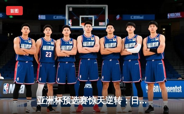 亚洲杯预选赛惊天逆转：日本男篮加时绝杀澳大利亚