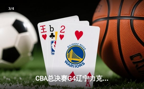 CBA总决赛G4辽宁力克新疆夺赛点 赵继伟24+11张镇麟关键三分定乾坤 - 3