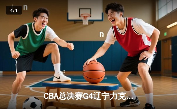 CBA总决赛G4辽宁力克新疆夺赛点 赵继伟24+11张镇麟关键三分定乾坤 - 4