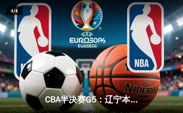 CBA半决赛G5：辽宁本钢加时逆转广东宏远 赵继伟33+9+6率队挺进总决赛 - 4
