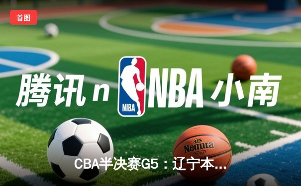 CBA半决赛G5：辽宁本钢加时逆转广东宏远 赵继伟33+9+6率队挺进总决赛