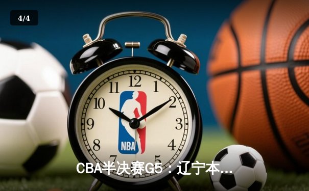 CBA半决赛G5：辽宁本钢加时逆转广东宏远 赵继伟33+9+6率队挺进总决赛 - 4