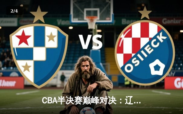 CBA半决赛巅峰对决：辽宁本钢加时险胜广东宏远，赵继伟砍35分创生涯新高 - 2