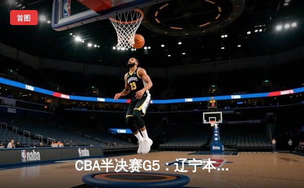 CBA半决赛G5：辽宁本钢加时逆转广东宏远 赵继伟35分导演惊天翻盘