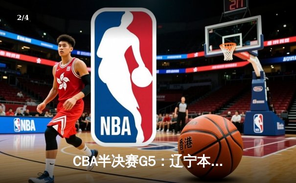 CBA半决赛G5：辽宁本钢加时逆转广东宏远 赵继伟35分导演惊天翻盘 - 2